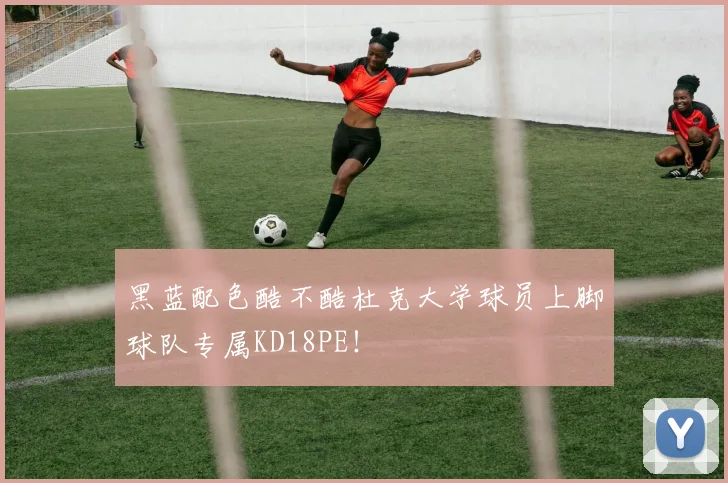黑蓝配色酷不酷杜克大学球员上脚球队专属KD18PE！