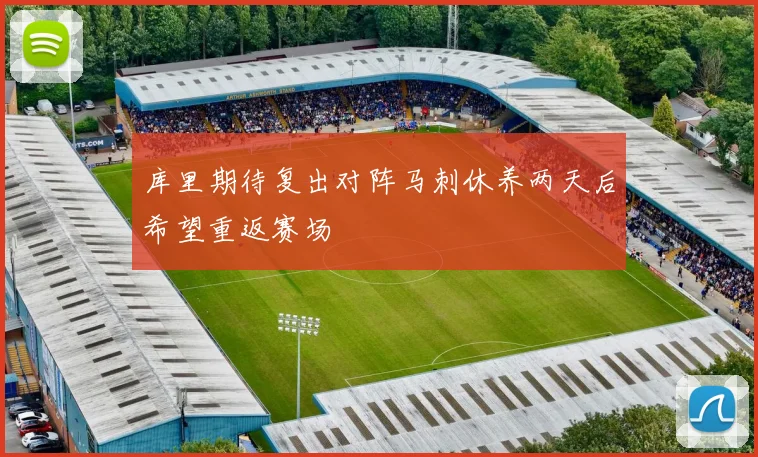 库里期待复出对阵马刺休养两天后希望重返赛场