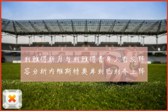 利雅得新月与利雅得青年人首发阵容分析内维斯特奥库利巴利齐上阵