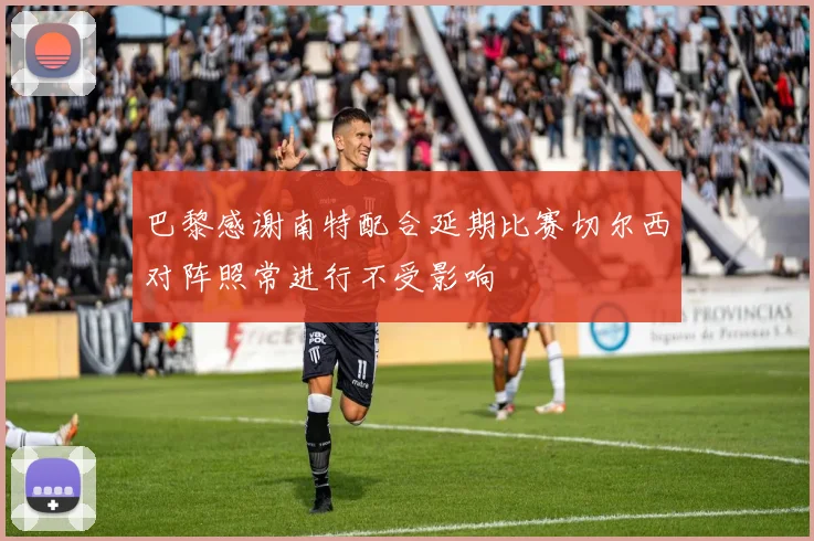 巴黎感谢南特配合延期比赛切尔西对阵照常进行不受影响