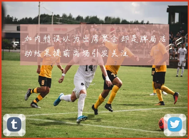 加内特误以为出席聚会却是牌局活动结果提前离场引发关注