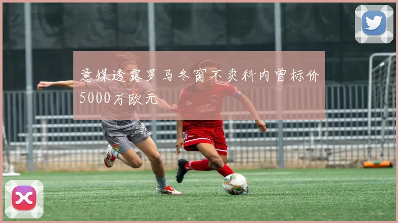 意媒透露罗马冬窗不卖科内曾标价5000万欧元