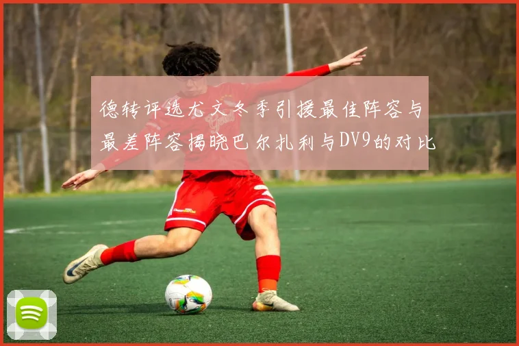 德转评选尤文冬季引援最佳阵容与最差阵容揭晓巴尔扎利与DV9的对比分析