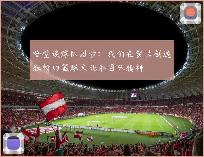 哈登谈球队进步：我们在努力创造独特的篮球文化和团队精神
