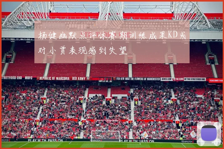 杨健幽默点评休赛期训练成果KD或对小贾表现感到失望