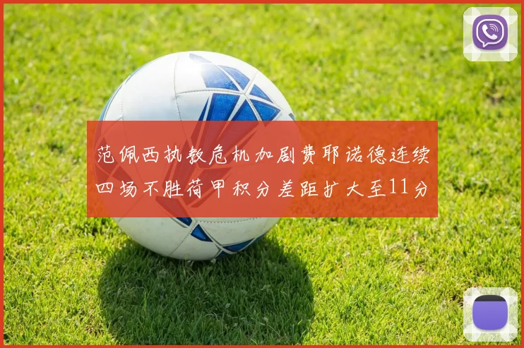 范佩西执教危机加剧费耶诺德连续四场不胜荷甲积分差距扩大至11分