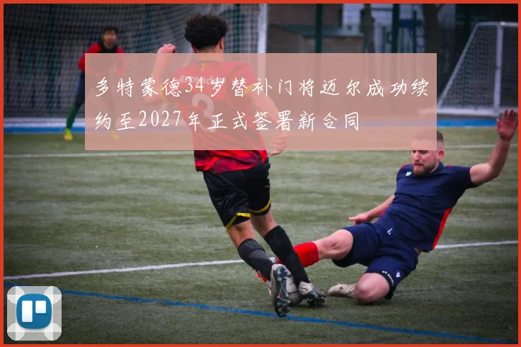 多特蒙德34岁替补门将迈尔成功续约至2027年正式签署新合同