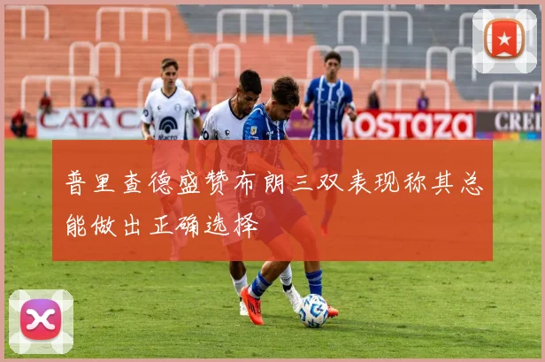 普里查德盛赞布朗三双表现称其总能做出正确选择