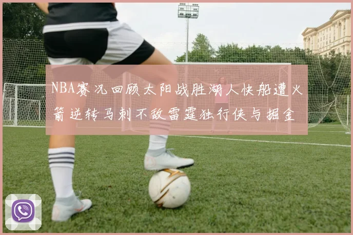 NBA赛况回顾太阳战胜湖人快船遭火箭逆转马刺不敌雷霆独行侠与掘金激战正酣