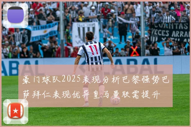 豪门球队2025表现分析巴黎强势巴萨拜仁表现优异皇马曼联需提升