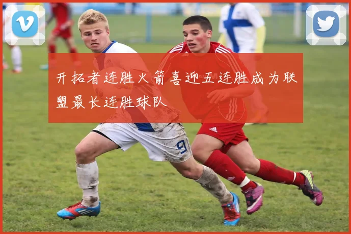 开拓者连胜火箭喜迎五连胜成为联盟最长连胜球队