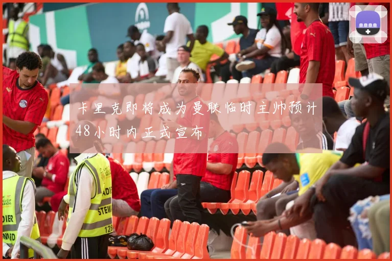 卡里克即将成为曼联临时主帅预计48小时内正式宣布