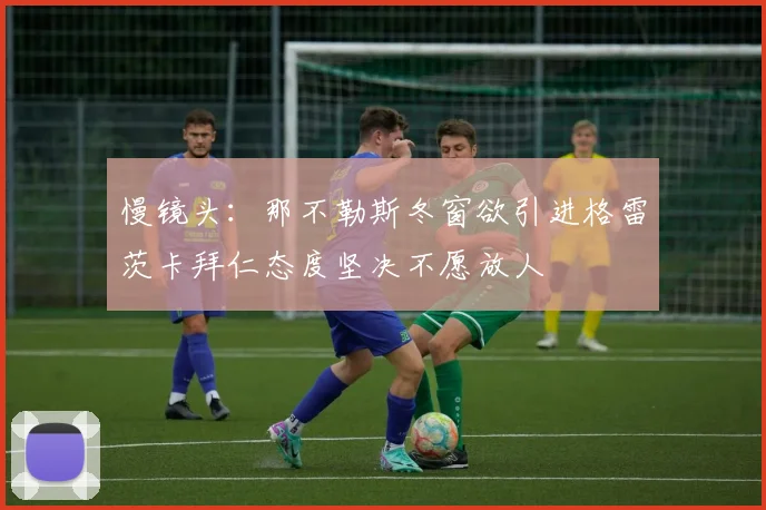 慢镜头：那不勒斯冬窗欲引进格雷茨卡拜仁态度坚决不愿放人
