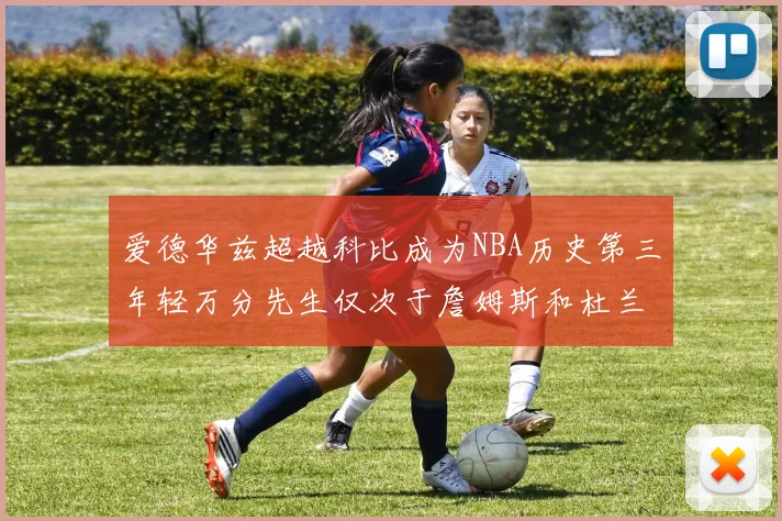爱德华兹超越科比成为NBA历史第三年轻万分先生仅次于詹姆斯和杜兰特