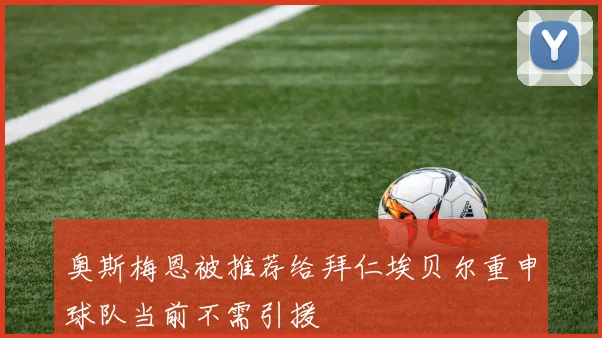 奥斯梅恩被推荐给拜仁埃贝尔重申球队当前不需引援