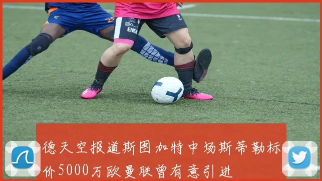 德天空报道斯图加特中场斯蒂勒标价5000万欧曼联曾有意引进