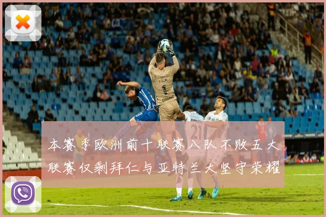本赛季欧洲前十联赛八队不败五大联赛仅剩拜仁与亚特兰大坚守荣耀