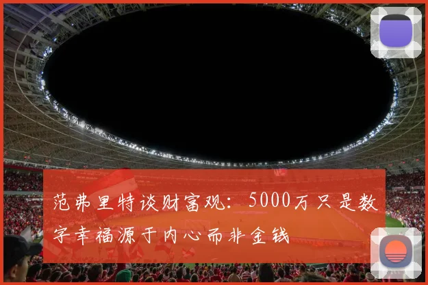 范弗里特谈财富观：5000万只是数字幸福源于内心而非金钱